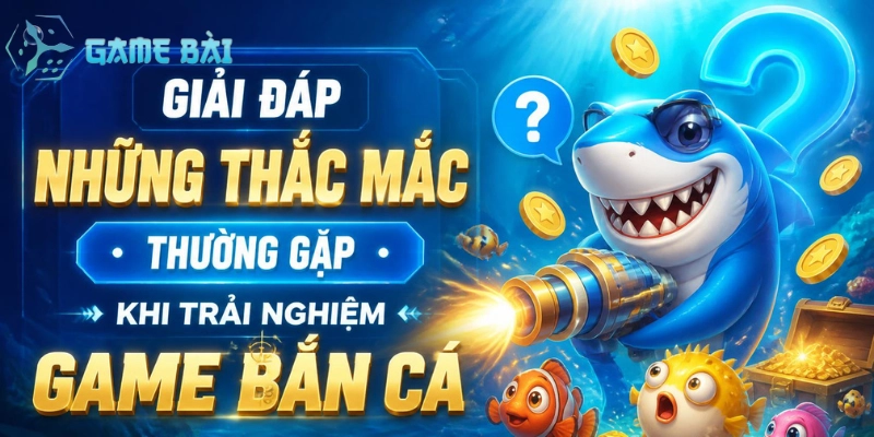 giai-dap-nhung-thac-mac-thuong-gap-khi-trai-nghiem-game-ban-ca